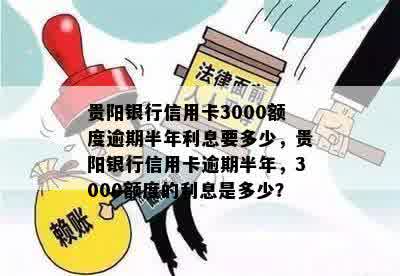 贵阳银行信用卡3000额度逾期半年利息要多少，贵阳银行信用卡逾期半年，3000额度的利息是多少？