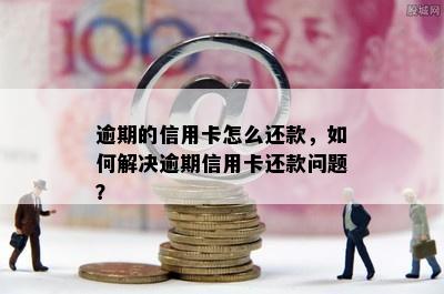 逾期的信用卡怎么还款，如何解决逾期信用卡还款问题？