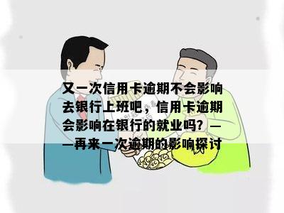 又一次信用卡逾期不会影响去银行上班吧，信用卡逾期会影响在银行的就业吗？——再来一次逾期的影响探讨