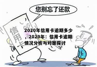 2020年信用卡逾期多少，2020年：信用卡逾期情况分析与对策探讨