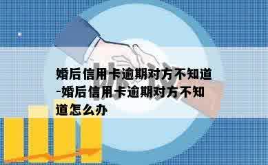 婚后信用卡逾期对方不知道-婚后信用卡逾期对方不知道怎么办