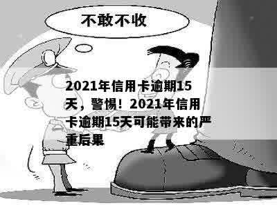 2021年信用卡逾期15天，警惕！2021年信用卡逾期15天可能带来的严重后果