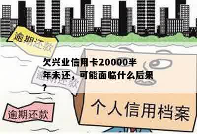 欠兴业信用卡20000半年未还，可能面临什么后果？