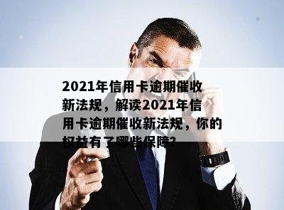 2021年信用卡逾期催收新法规，解读2021年信用卡逾期催收新法规，你的权益有了哪些保障？