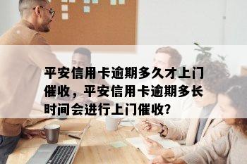 平安信用卡逾期多久才上门催收，平安信用卡逾期多长时间会进行上门催收？