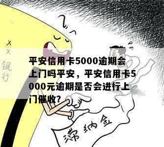 平安信用卡5000逾期会上门吗平安，平安信用卡5000元逾期是否会进行上门催收？