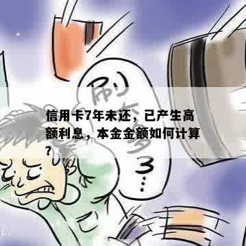 信用卡7年未还，已产生高额利息，本金金额如何计算？