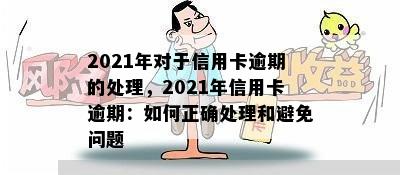 2021年对于信用卡逾期的处理，2021年信用卡逾期：如何正确处理和避免问题