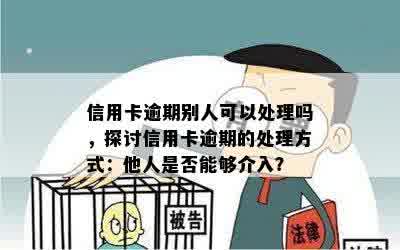 信用卡逾期别人可以处理吗，探讨信用卡逾期的处理方式：他人是否能够介入？