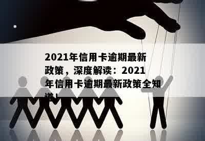 2021年信用卡逾期最新政策，深度解读：2021年信用卡逾期最新政策全知道！