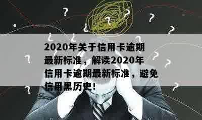 2020年关于信用卡逾期最新标准，解读2020年信用卡逾期最新标准，避免信用黑历史！