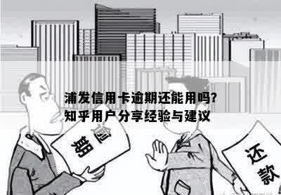 浦发信用卡逾期还能用吗？知乎用户分享经验与建议