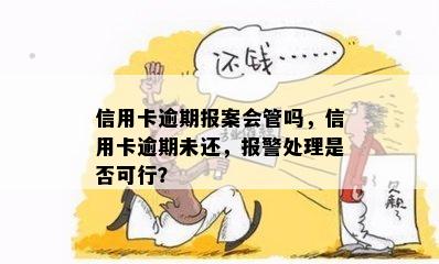 信用卡逾期报案会管吗，信用卡逾期未还，报警处理是否可行？