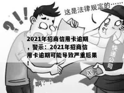 2021年招商信用卡逾期，警示：2021年招商信用卡逾期可能导致严重后果！