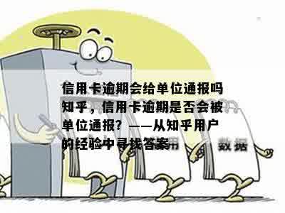 信用卡逾期会给单位通报吗知乎，信用卡逾期是否会被单位通报？——从知乎用户的经验中寻找答案