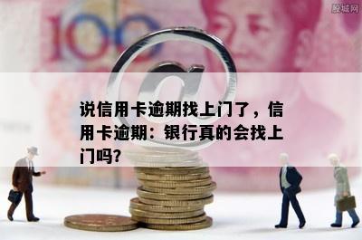 说信用卡逾期找上门了，信用卡逾期：银行真的会找上门吗？