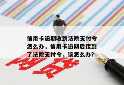 信用卡逾期收到法院支付令怎么办，信用卡逾期后接到了法院支付令，该怎么办？