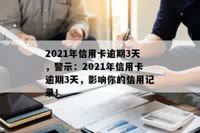 2021年信用卡逾期3天，警示：2021年信用卡逾期3天，影响你的信用记录！