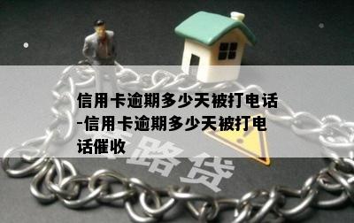 信用卡逾期多少天被打电话-信用卡逾期多少天被打电话催收