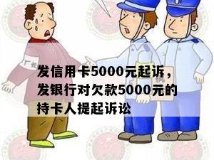 发信用卡5000元起诉，发银行对欠款5000元的持卡人提起诉讼