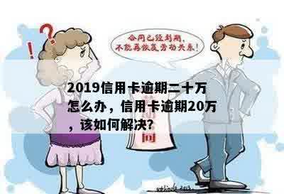 2019信用卡逾期二十万怎么办，信用卡逾期20万，该如何解决？