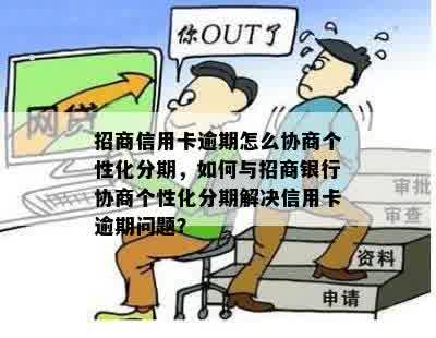 招商信用卡逾期怎么协商个性化分期，如何与招商银行协商个性化分期解决信用卡逾期问题？