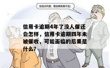 信用卡逾期4年了没人催还会怎样，信用卡逾期四年未被催收，可能面临的后果是什么？