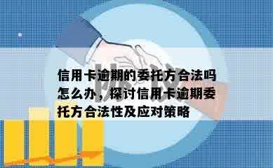 信用卡逾期的委托方合法吗怎么办，探讨信用卡逾期委托方合法性及应对策略