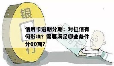 信用卡逾期分期：对征信有何影响？需要满足哪些条件分60期？