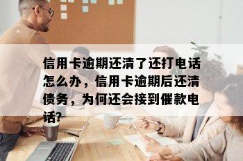 信用卡逾期还清了还打电话怎么办，信用卡逾期后还清债务，为何还会接到催款电话？