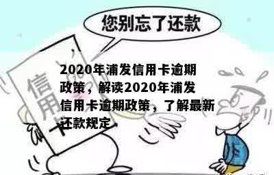 2020年浦发信用卡逾期政策，解读2020年浦发信用卡逾期政策，了解最新还款规定