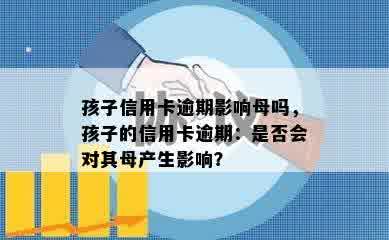 孩子信用卡逾期影响母吗，孩子的信用卡逾期：是否会对其母产生影响？