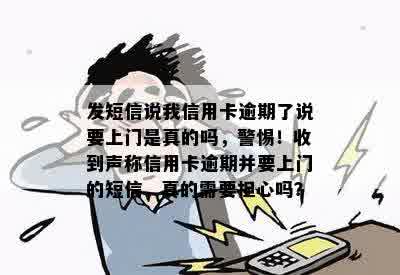 发短信说我信用卡逾期了说要上门是真的吗，警惕！收到声称信用卡逾期并要上门的短信，真的需要担心吗？