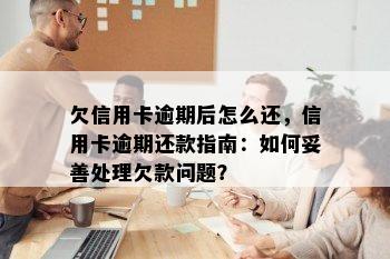 欠信用卡逾期后怎么还，信用卡逾期还款指南：如何妥善处理欠款问题？