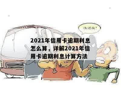 2021年信用卡逾期利息怎么算，详解2021年信用卡逾期利息计算方法