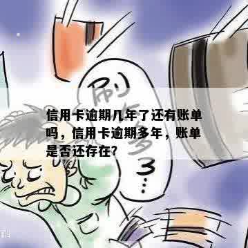 信用卡逾期几年了还有账单吗，信用卡逾期多年，账单是否还存在？