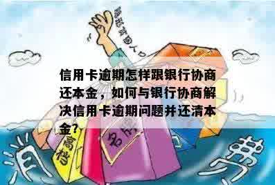 信用卡逾期怎样跟银行协商还本金，如何与银行协商解决信用卡逾期问题并还清本金？