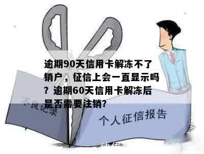 逾期90天信用卡解冻不了销户，征信上会一直显示吗？逾期60天信用卡解冻后是否需要注销？