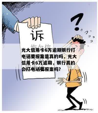 光大信用卡6万逾期银行打电话要报案是真的吗，光大信用卡6万逾期，银行真的会打电话要报案吗？