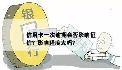 信用卡一次逾期会否影响征信？影响程度大吗？