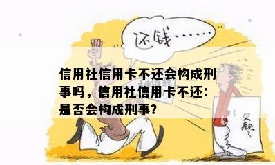 信用社信用卡不还会构成刑事吗，信用社信用卡不还：是否会构成刑事？