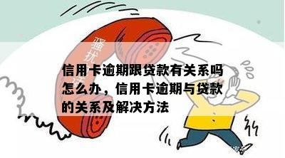 信用卡逾期跟贷款有关系吗怎么办，信用卡逾期与贷款的关系及解决方法