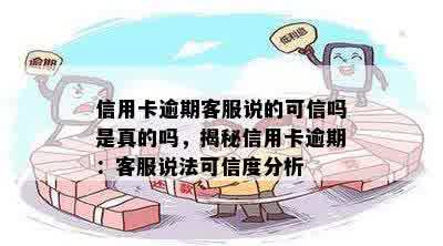 信用卡逾期客服说的可信吗是真的吗，揭秘信用卡逾期：客服说法可信度分析