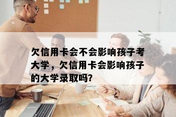 欠信用卡会不会影响孩子考大学，欠信用卡会影响孩子的大学录取吗？