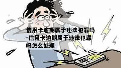 信用卡逾期属于违法犯罪吗-信用卡逾期属于违法犯罪吗怎么处理