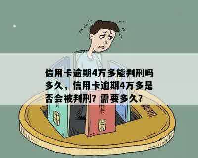 信用卡逾期4万多能判刑吗多久，信用卡逾期4万多是否会被判刑？需要多久？