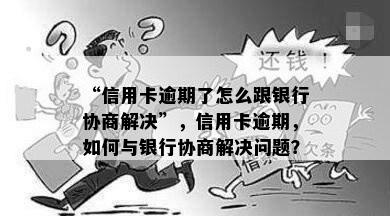 “信用卡逾期了怎么跟银行协商解决”，信用卡逾期，如何与银行协商解决问题？