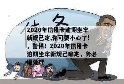 2020年信用卡逾期坐牢新规已定,你可要小心了!，警惕！2020年信用卡逾期坐牢新规已确定，务必谨处理