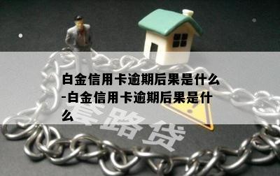 白金信用卡逾期后果是什么-白金信用卡逾期后果是什么