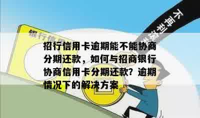 招行信用卡逾期能不能协商分期还款，如何与招商银行协商信用卡分期还款？逾期情况下的解决方案